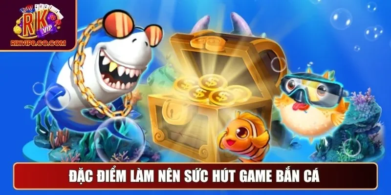 Đặc điểm làm nên sức hút game bắn cá