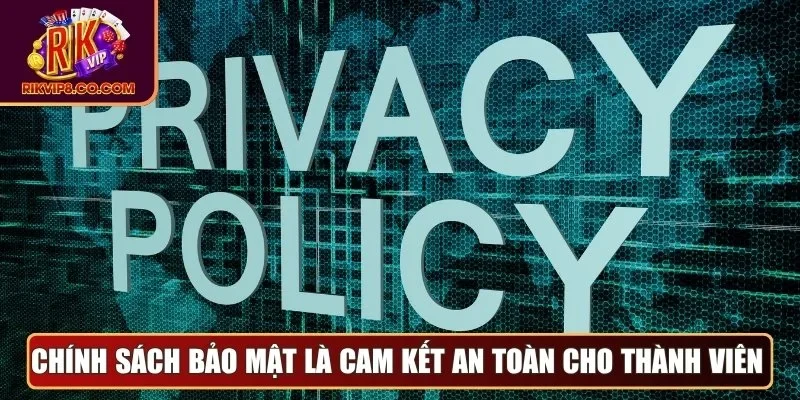 Chính sách bảo mật là cam kết an toàn cho thành viên