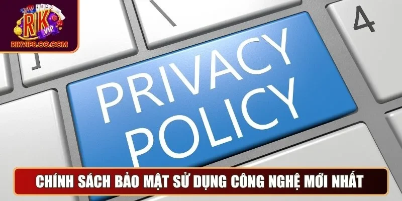 Chính sách bảo mật sử dụng công nghệ mới nhất