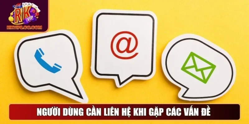Người dùng cần liên hệ khi gặp các vấn đề